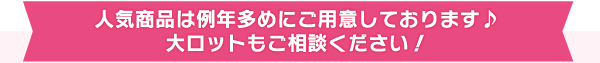 人気商品は多めに用意しています！大ロットもご相談ください！