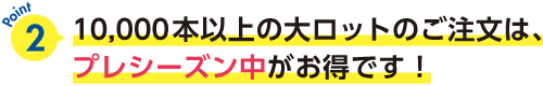 大ロットはプレシーズンがお得です