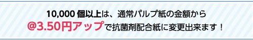 @3.50円アップで抗菌剤配合紙に変更出来ます！