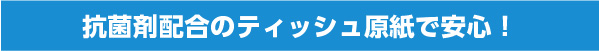 抗菌剤配合のティッシュ原紙で安心！