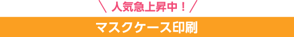 人気急上昇中！マスクケース印刷