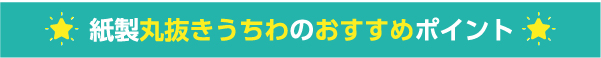 紙製丸抜きうちわのおすすめポイント