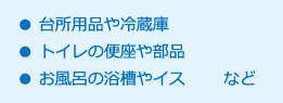 台所用品や冷蔵庫・トイレの便座や部品・お風呂の浴槽やイスなど
