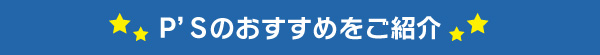 P'Sのおすすめをご紹介！