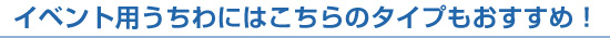 イベント用うちわにはこちらのタイプもおすすめ！