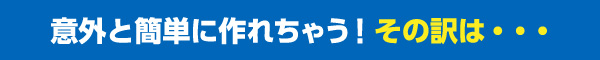 意外と簡単に作れちゃう！その訳は…