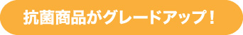 抗菌商品がグレードアップ