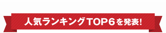 人気ランキングTOP6を発表！