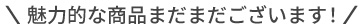 魅力的な商品まだまだございます！