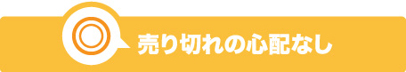 売り切れの心配なし