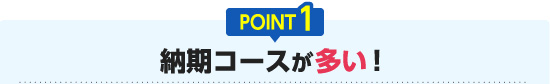 POINT1 納期コースが多い！