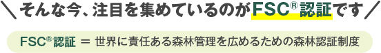 今、注目を集めているのがFSC®認証です