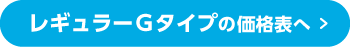 レギュラーGタイプの価格表へ