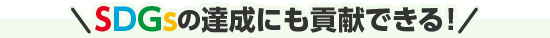 SDGsの達成に貢献できる