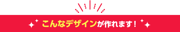 こんなデザインが作れます！