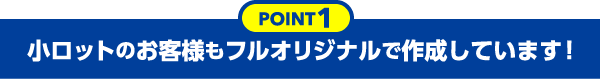 小ロットのお客様もフルオリジナルで作成しています！