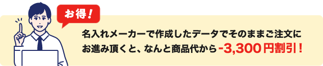 名入れメーカーで作成したデータでご注文いただくと3,300円割引でお得！