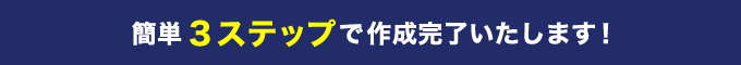 簡単3ステップで作成完了いたします！