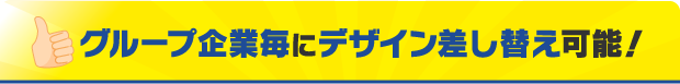 グループ企業毎にデザイン差し替え可能！