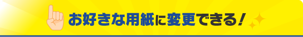 お好きな用紙に変更できる！