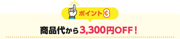 ポイント3 商品代から-3,300円OFF