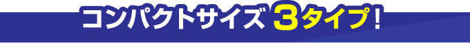 コンパクトサイズ3タイプのご紹介