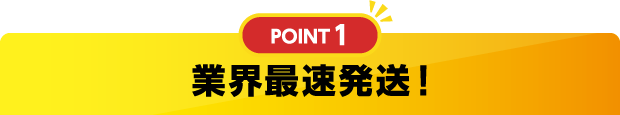 ポイント1 業界最速発送！