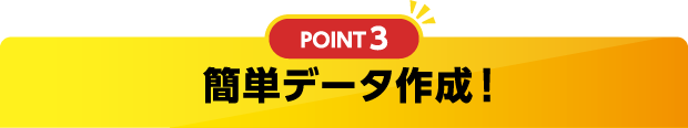 ポイント3 簡単データ作成！