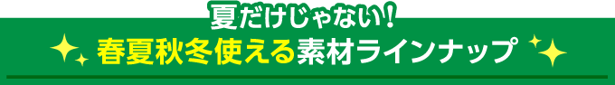 春夏秋冬使える素材ラインナップ
