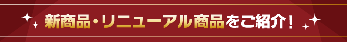 新商品・リニューアル商品をご紹介！