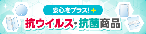 安心をプラス!抗ウイルス・抗菌商品特集